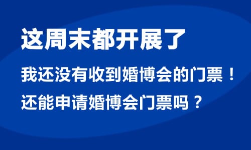 婚博會(huì)馬上都要開(kāi)展了,我還沒(méi)有收到婚博會(huì)門(mén)票！現(xiàn)在還能申請(qǐng)婚博會(huì)門(mén)票嗎？