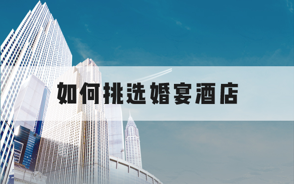 如何挑選婚宴酒店？史上最全攻略！