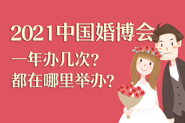 2021中國婚博會一年辦幾次？都在哪里舉辦