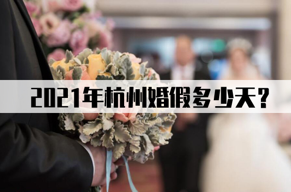 杭州婚假多少天？2021杭州婚假新規(guī)定