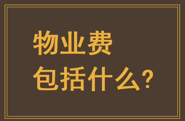 物業(yè)費包括什么？物業(yè)費包含哪些費用
