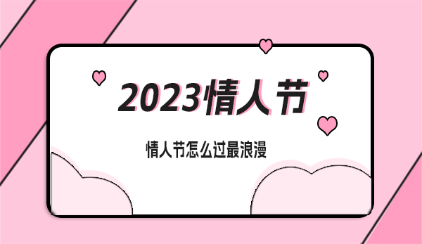 2023年情人節(jié)是幾月幾號？情人節(jié)怎么過最浪漫  第1張